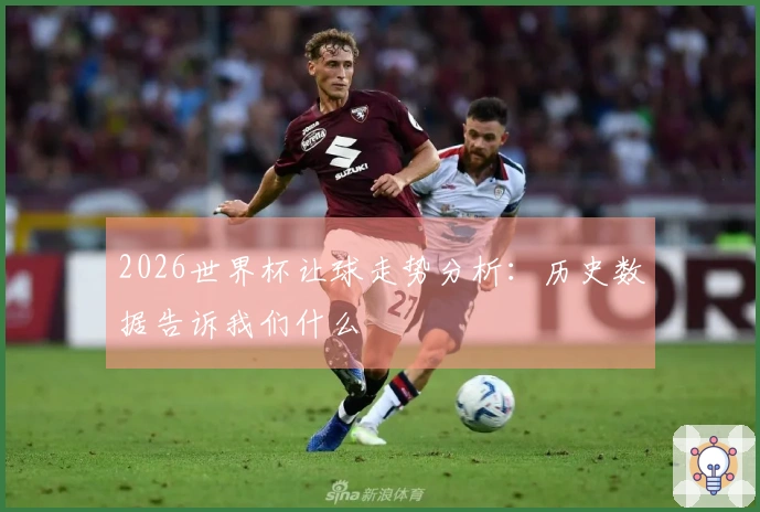 2026世界杯让球走势分析：历史数据告诉我们什么