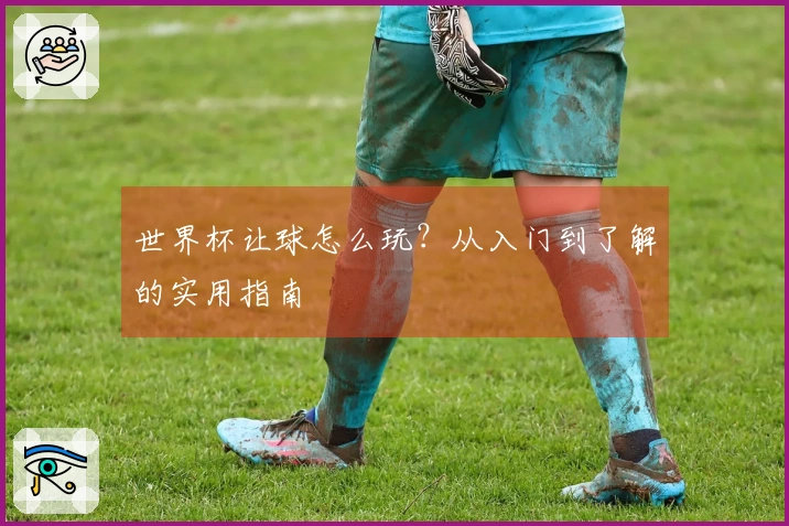 世界杯让球怎么玩？从入门到了解的实用指南