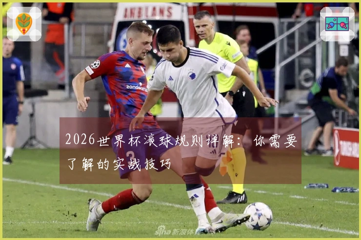 2026世界杯滚球规则详解：你需要了解的实战技巧