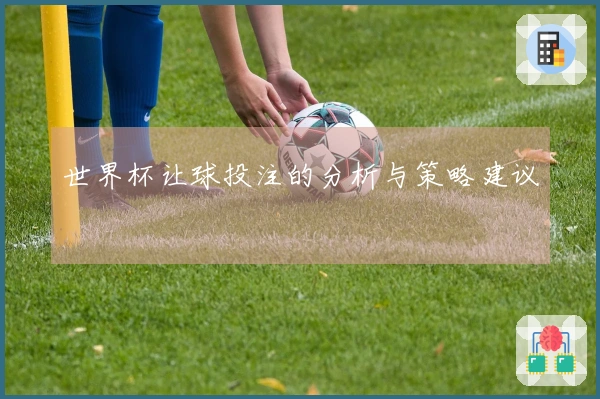 世界杯让球投注的分析与策略建议