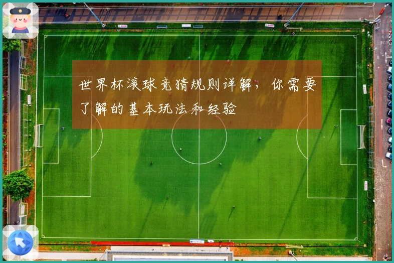 世界杯滚球竞猜规则详解，你需要了解的基本玩法和经验