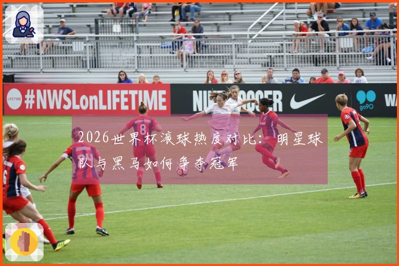 2026世界杯滚球热度对比:明星球队与黑马如何争夺冠军