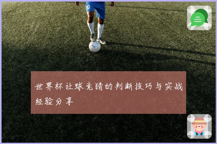 世界杯让球竞猜的判断技巧与实战经验分享
