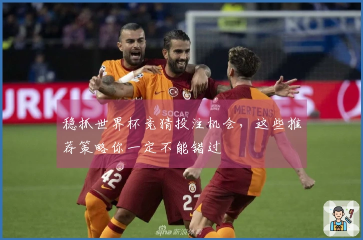 稳抓世界杯竞猜投注机会,这些推荐策略你一定不能错过