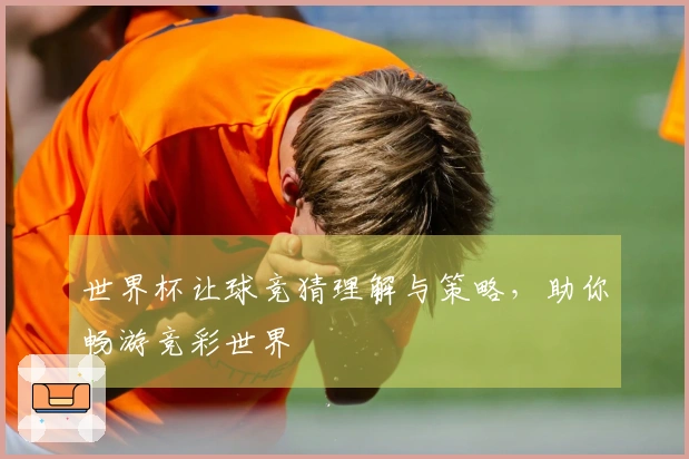 世界杯让球竞猜理解与策略，助你畅游竞彩世界