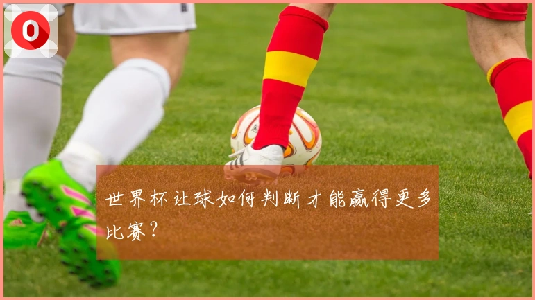 世界杯让球如何判断才能赢得更多比赛？