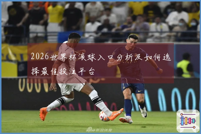 2026世界杯滚球入口分析及如何选择最佳投注平台