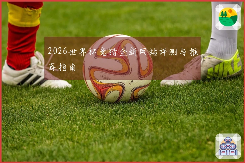 2026世界杯竞猜全新网站评测与推荐指南