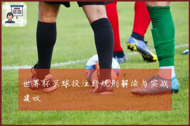 世界杯买球投注新规则解读与实战建议