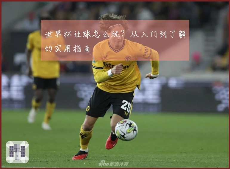 世界杯让球怎么玩？从入门到了解的实用指南