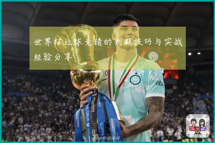世界杯让球竞猜的判断技巧与实战经验分享
