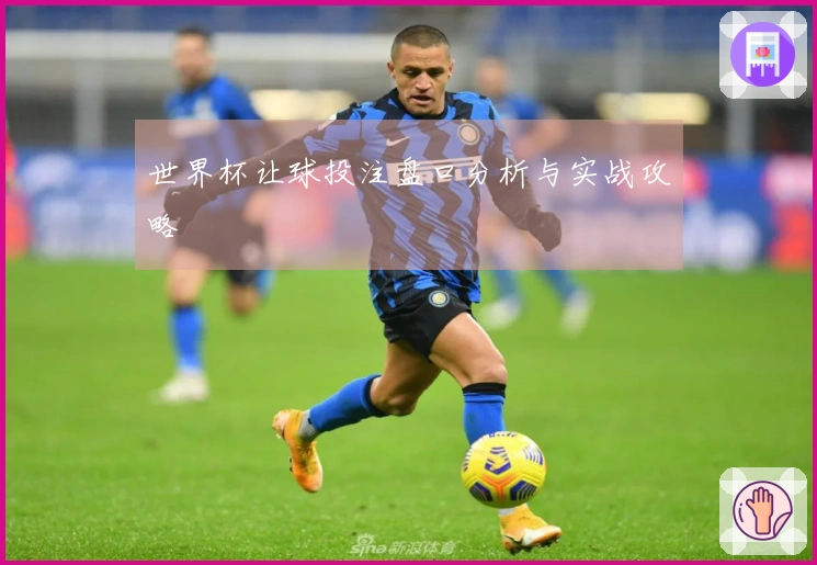 世界杯让球投注盘口分析与实战攻略