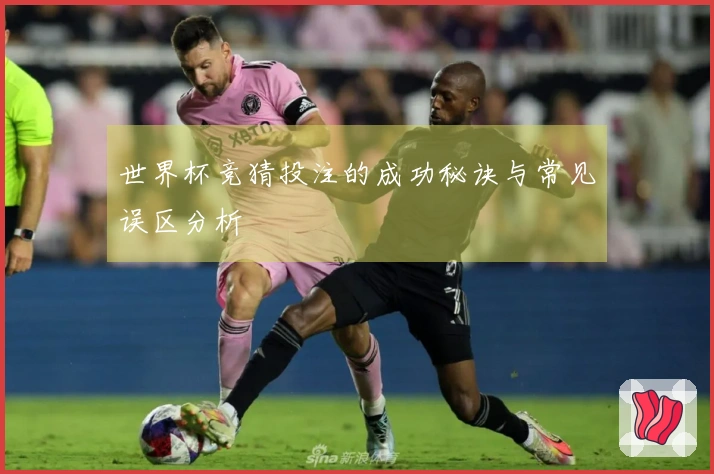 世界杯竞猜投注的成功秘诀与常见误区分析