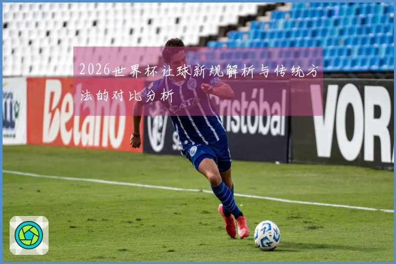 2026世界杯让球新规解析与传统方法的对比分析