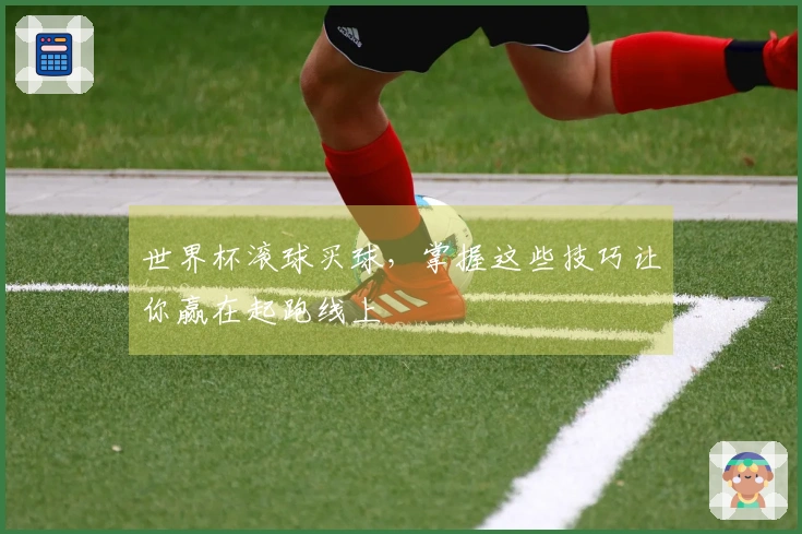 世界杯滚球买球，掌握这些技巧让你赢在起跑线上