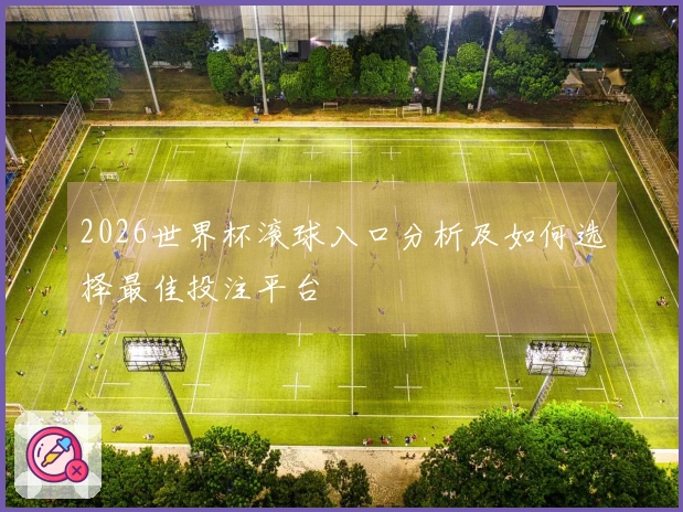 2026世界杯滚球入口分析及如何选择最佳投注平台