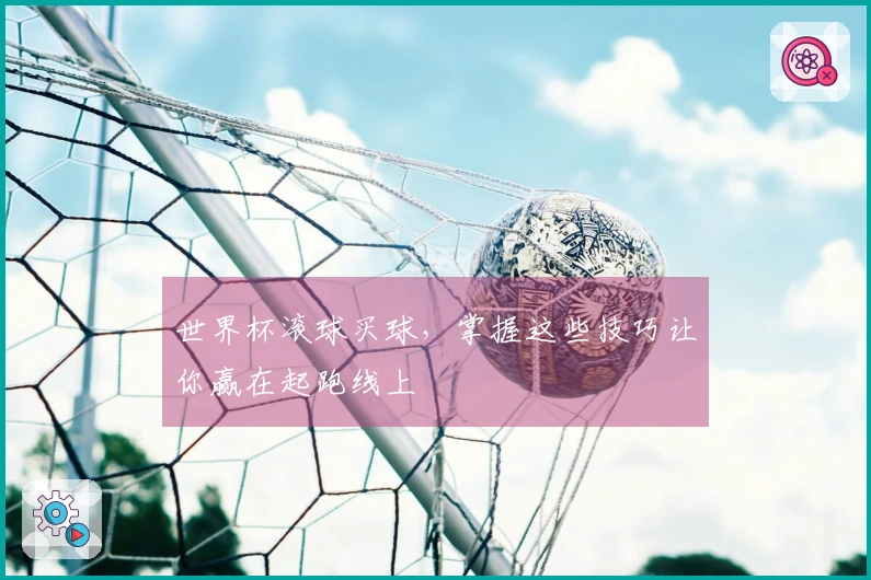 世界杯滚球买球，掌握这些技巧让你赢在起跑线上