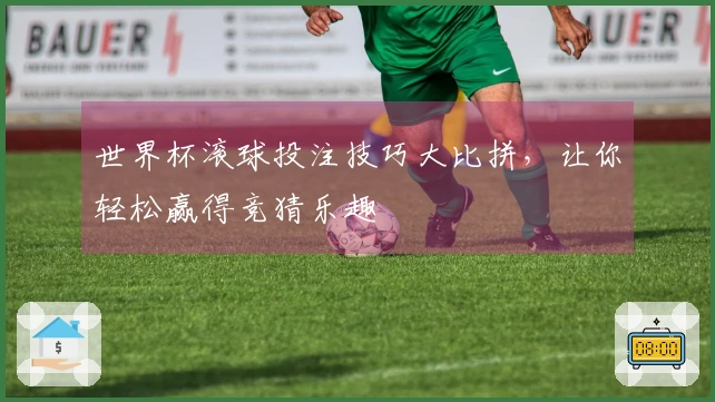 世界杯滚球投注技巧大比拼，让你轻松赢得竞猜乐趣