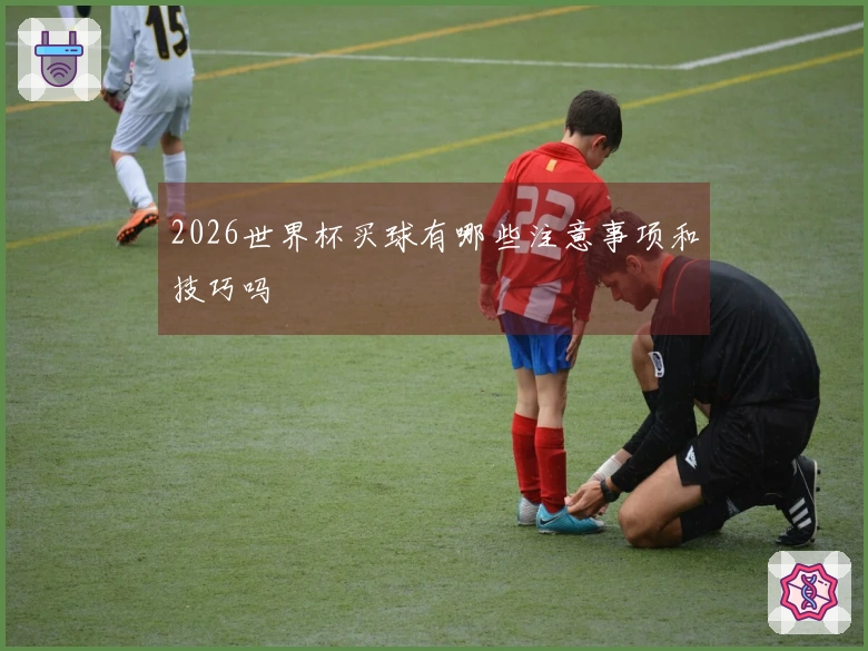 2026世界杯买球有哪些注意事项和技巧吗