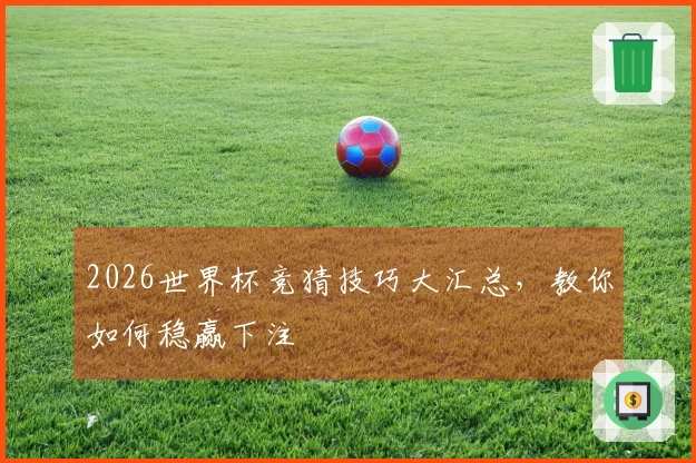 2026世界杯竞猜技巧大汇总，教你如何稳赢下注