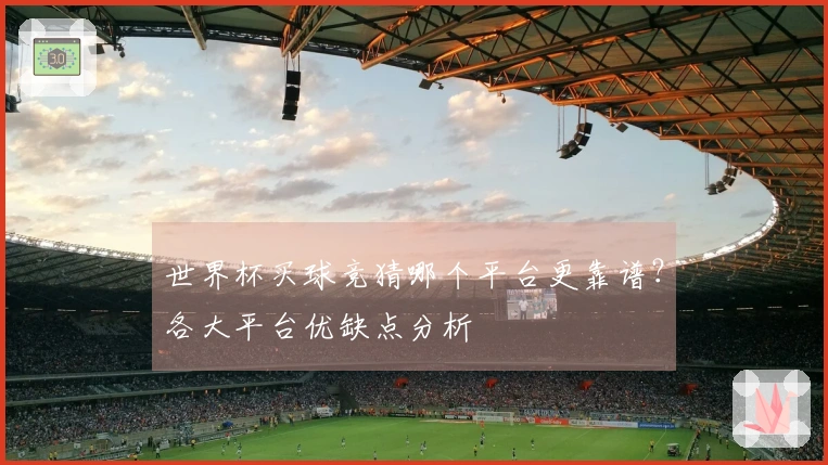 世界杯买球竞猜哪个平台更靠谱？各大平台优缺点分析